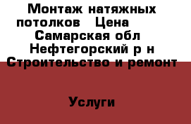 Монтаж натяжных потолков › Цена ­ 160 - Самарская обл., Нефтегорский р-н Строительство и ремонт » Услуги   . Самарская обл.